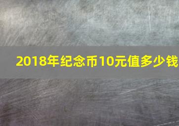 2018年纪念币10元值多少钱