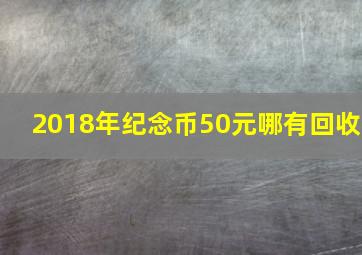 2018年纪念币50元哪有回收