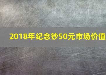 2018年纪念钞50元市场价值