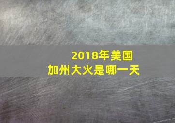 2018年美国加州大火是哪一天