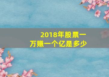 2018年股票一万赚一个亿是多少