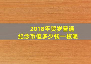 2018年贺岁普通纪念币值多少钱一枚呢