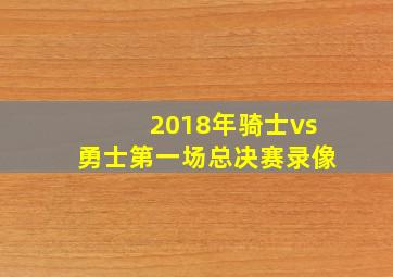 2018年骑士vs勇士第一场总决赛录像