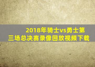 2018年骑士vs勇士第三场总决赛录像回放视频下载