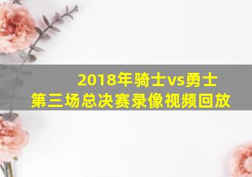 2018年骑士vs勇士第三场总决赛录像视频回放