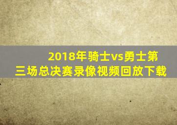 2018年骑士vs勇士第三场总决赛录像视频回放下载