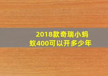 2018款奇瑞小蚂蚁400可以开多少年