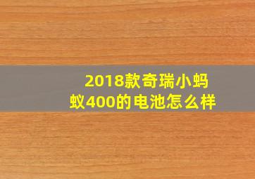 2018款奇瑞小蚂蚁400的电池怎么样