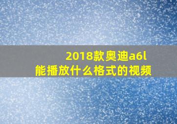 2018款奥迪a6l能播放什么格式的视频