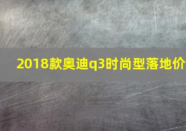 2018款奥迪q3时尚型落地价