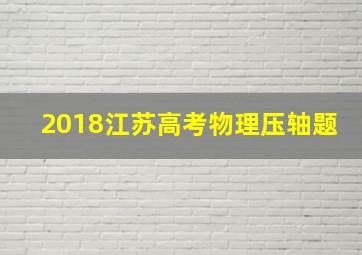 2018江苏高考物理压轴题