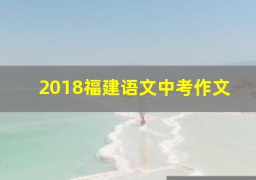 2018福建语文中考作文