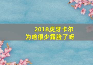 2018虎牙卡尔为啥很少露脸了呀