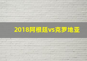 2018阿根廷vs克罗地亚