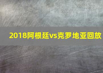 2018阿根廷vs克罗地亚回放