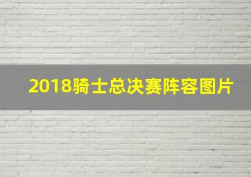 2018骑士总决赛阵容图片