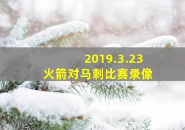 2019.3.23火箭对马刺比赛录像