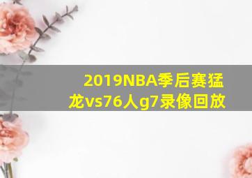 2019NBA季后赛猛龙vs76人g7录像回放