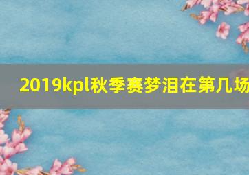 2019kpl秋季赛梦泪在第几场