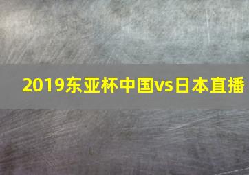 2019东亚杯中国vs日本直播