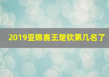 2019亚锦赛王楚钦第几名了