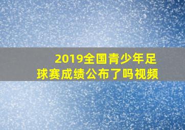 2019全国青少年足球赛成绩公布了吗视频