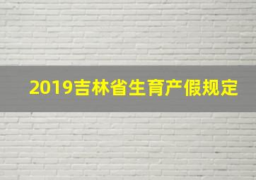 2019吉林省生育产假规定