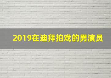 2019在迪拜拍戏的男演员