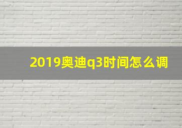 2019奥迪q3时间怎么调