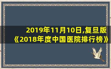 2019年11月10日,复旦版《2018年度中国医院排行榜》