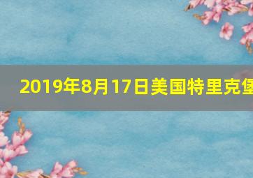 2019年8月17日美国特里克堡