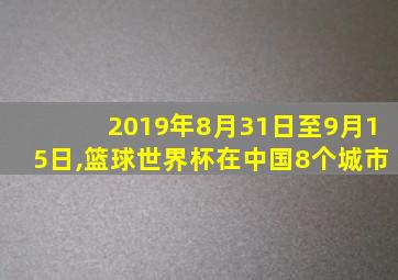 2019年8月31日至9月15日,篮球世界杯在中国8个城市