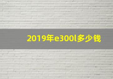 2019年e300l多少钱