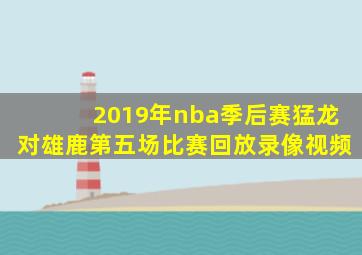 2019年nba季后赛猛龙对雄鹿第五场比赛回放录像视频