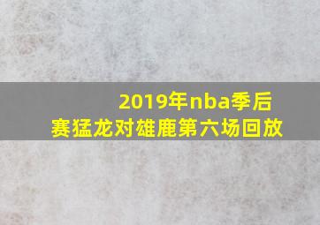 2019年nba季后赛猛龙对雄鹿第六场回放