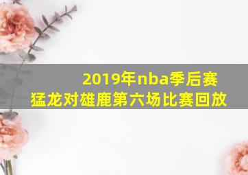 2019年nba季后赛猛龙对雄鹿第六场比赛回放