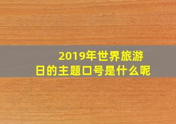 2019年世界旅游日的主题口号是什么呢