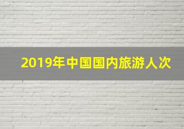 2019年中国国内旅游人次