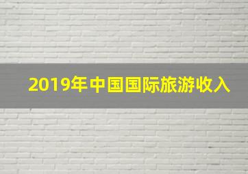 2019年中国国际旅游收入