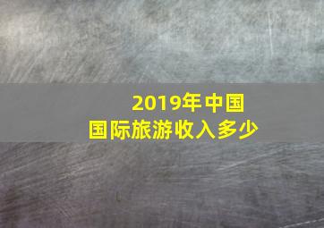 2019年中国国际旅游收入多少