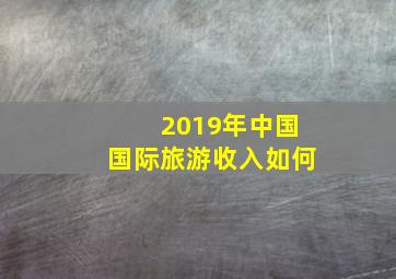 2019年中国国际旅游收入如何