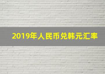 2019年人民币兑韩元汇率