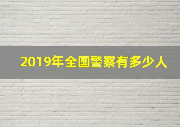 2019年全国警察有多少人