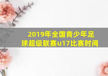 2019年全国青少年足球超级联赛u17比赛时间