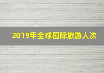 2019年全球国际旅游人次