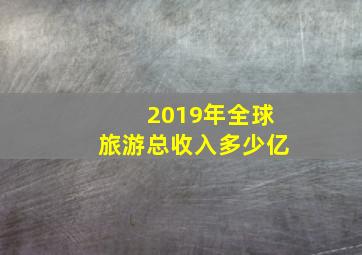 2019年全球旅游总收入多少亿