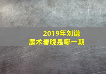 2019年刘谦魔术春晚是哪一期