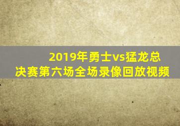 2019年勇士vs猛龙总决赛第六场全场录像回放视频