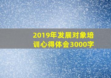 2019年发展对象培训心得体会3000字