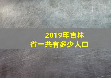 2019年吉林省一共有多少人口